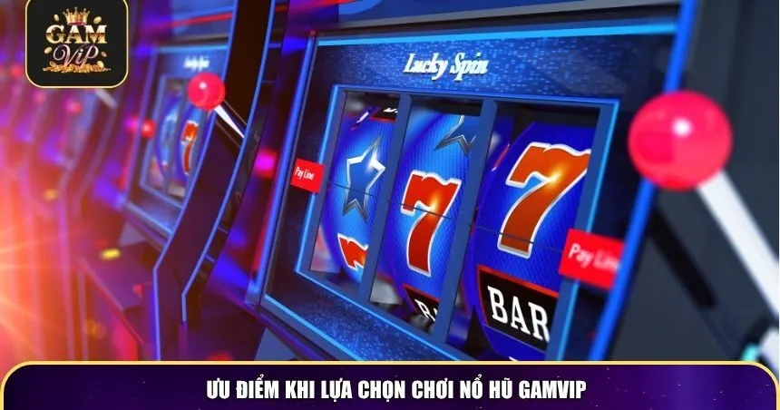 Ưu điểm khi lựa chọn chơi nổ hũ Gamvip