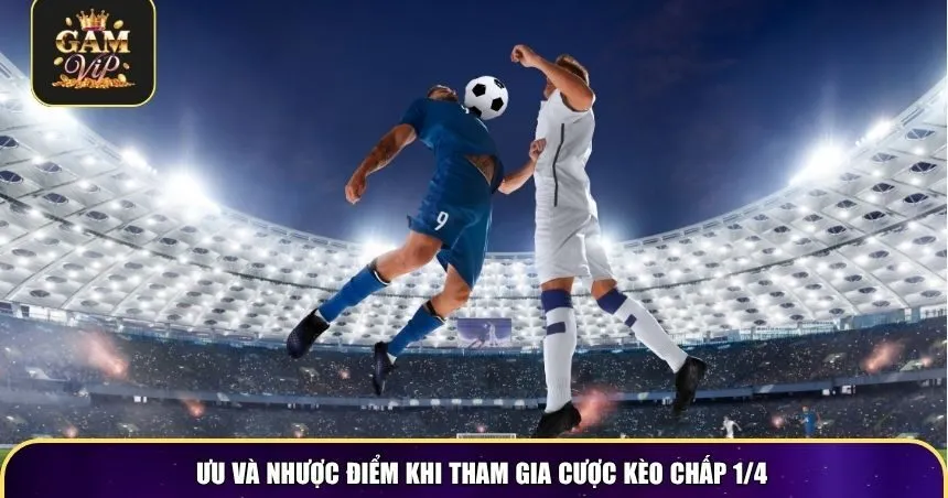 Ưu và nhược điểm khi tham gia cược kèo chấp 1/4