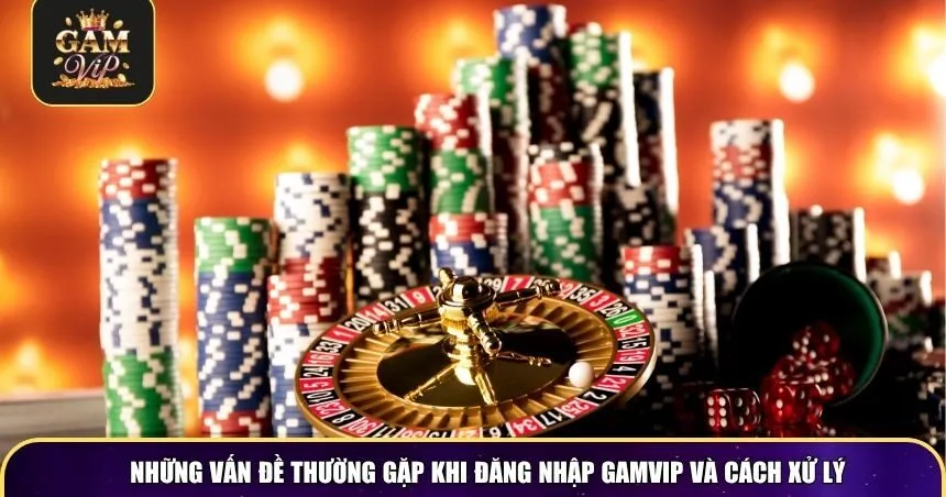 Những vấn đề thường gặp khi đăng nhập Gamvip và cách xử lý